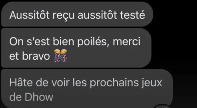 Messages d'une joueuse : « Aussitôt reçu aussitôt testé. On s'est bien poilés, merci et bravo »